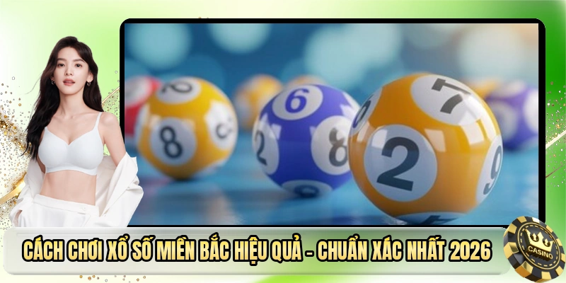 Cách Chơi Xổ Số Miền Bắc Hiệu Quả - Chuẩn Xác Nhất 2026