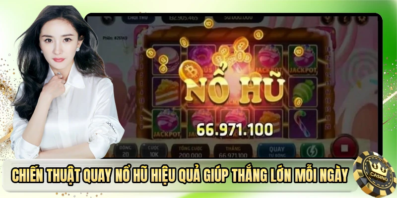 Chiến Thuật Quay Nổ Hũ Hiệu Quả Giúp Thắng Lớn Mỗi Ngày