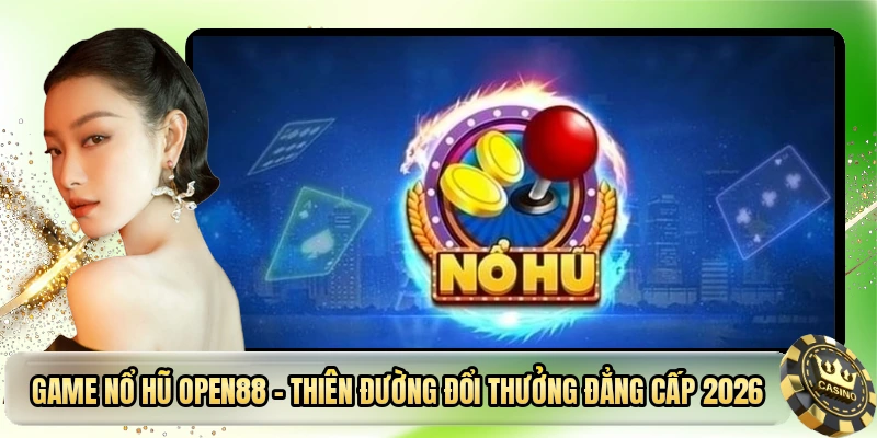Game Nổ Hũ OPEN88 - Thiên Đường Đổi Thưởng Đẳng Cấp 2026