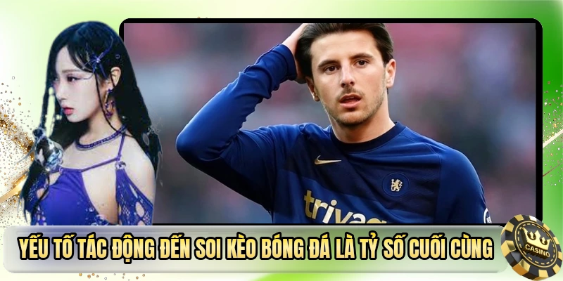 Yếu tố tác động đến soi kèo bóng đá là tỷ số cuối cùng